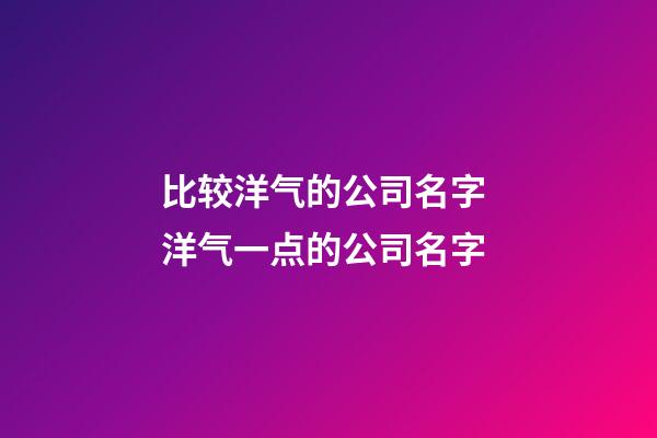 比较洋气的公司名字 洋气一点的公司名字